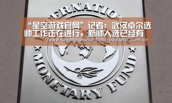 “星空游戏官网”记者:武汉卓尔选帅工作正在进行,新帅人选已经有了眉目(图1) 星空娱乐入口